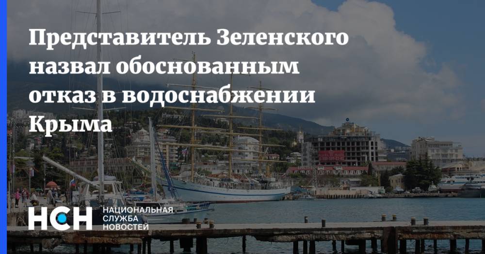 Представитель Зеленского назвал обоснованным отказ в водоснабжении Крыма