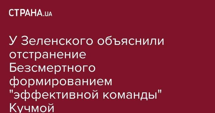 У Зеленского объяснили отстранение Безсмертного формированием "эффективной команды" Кучмой