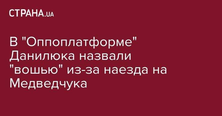 В "Оппоплатформе" Данилюка назвали "вошью" из-за наезда на Медведчука