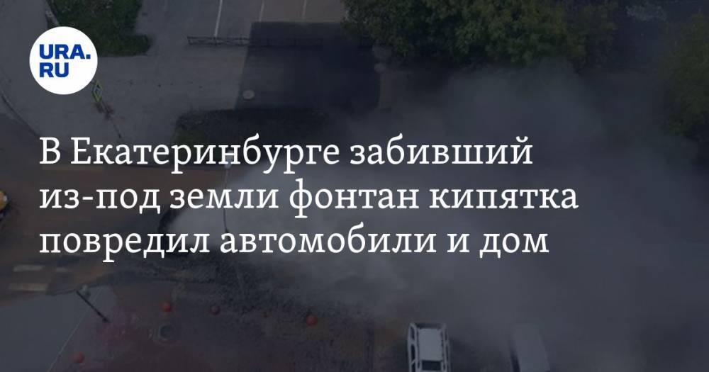 В Екатеринбурге забивший из-под земли фонтан кипятка повредил автомобили и дом. ВИДЕО — URA.RU