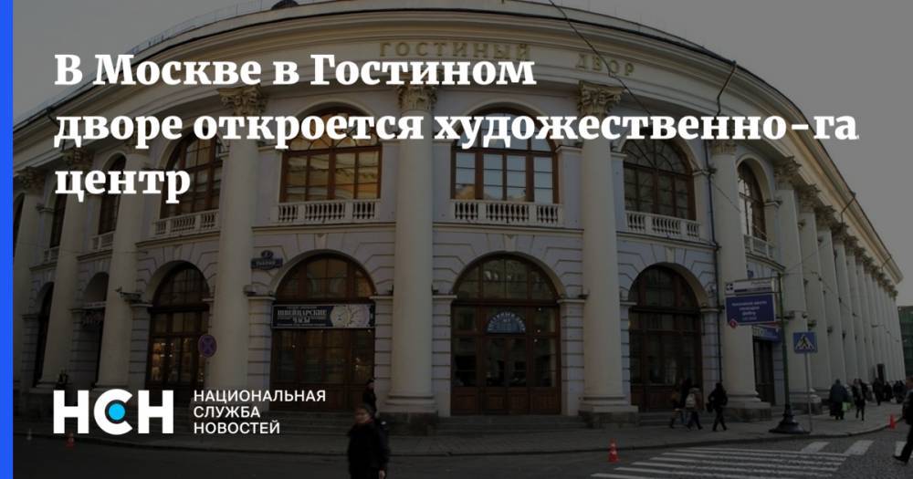 В Москве в Гостином дворе откроется художественно-галерейный центр