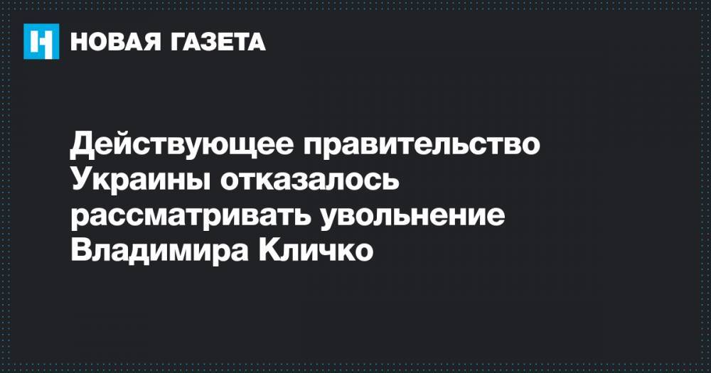 Действующее правительство Украины отказалось рассматривать увольнение Владимира Кличко