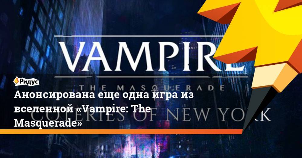 Анонсирована еще одна игра из вселенной «Vampire: The Masquerade». Ридус