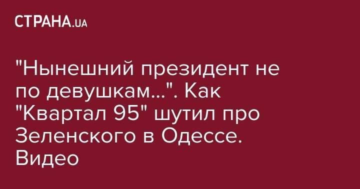 "Нынешний президент не по девушкам...". Как "Квартал 95" шутил про Зеленского в Одессе. Видео
