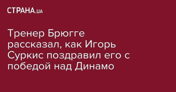 Тренер Брюгге рассказал, как его поздравил Игорь Суркис с победой над Динамо