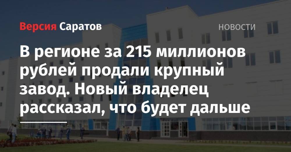 В регионе за 215 миллионов рублей продали крупный завод. Новый владелец рассказал, что будет дальше