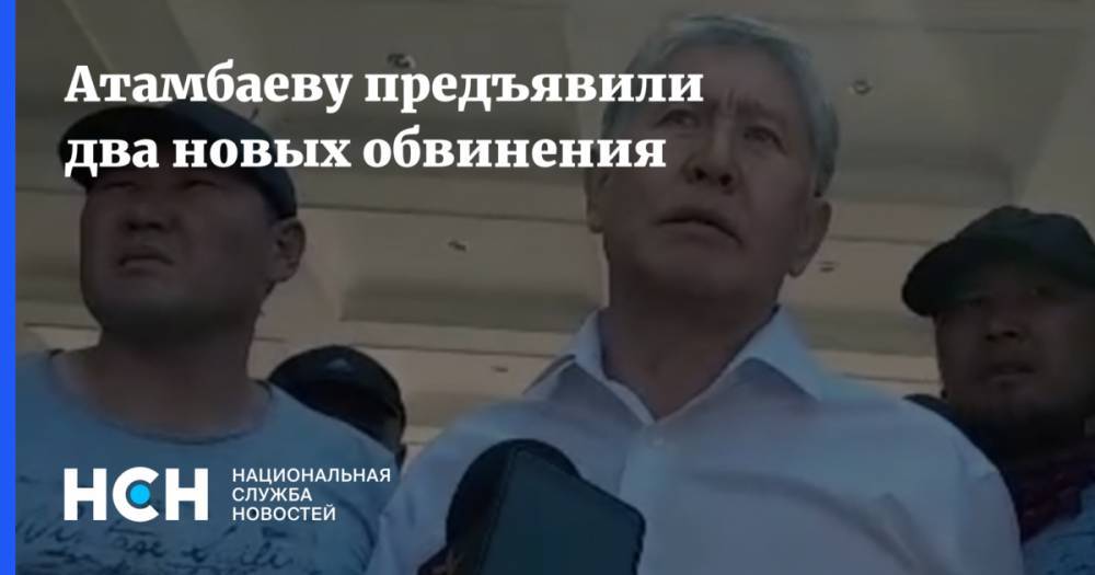 Атамбаеву предъявили два новых обвинения