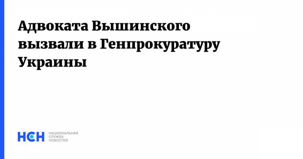 Адвоката Вышинского вызвали в Генпрокуратуру Украины