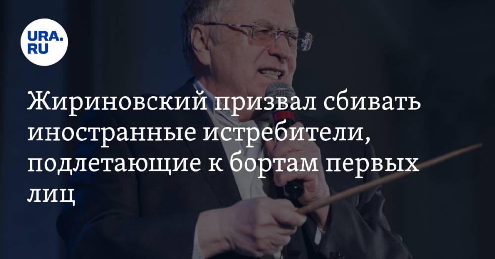 Жириновский призвал сбивать иностранные истребители, подлетающие к бортам первых лиц — URA.RU