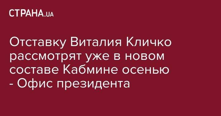 Отставку Виталия Кличко рассмотрят уже в новом составе Кабмине осенью - Офис президента