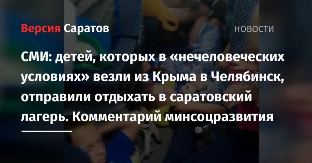 СМИ: детей, которых в «нечеловеческих условиях» везли из Крыма в Челябинск, отправили отдыхать в саратовский лагерь. Комментарий минсоцразвития