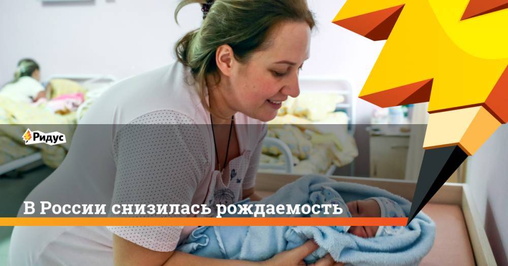 В России снизилась рождаемость. Ридус