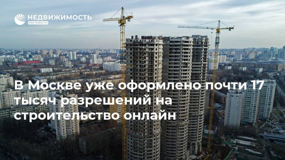 В Москве уже оформлено почти 17 тысяч разрешений на строительство онлайн
