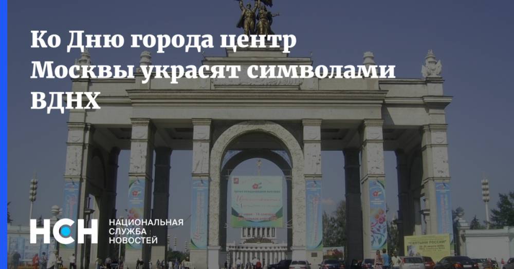 Ко Дню города центр Москвы украсят символами ВДНХ