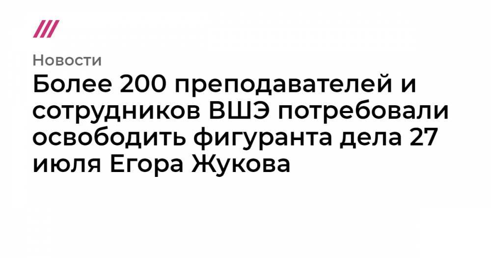 Более 200 преподавателей и сотрудников ВШЭ потребовали освободить фигуранта дела 27 июля Егора Жукова