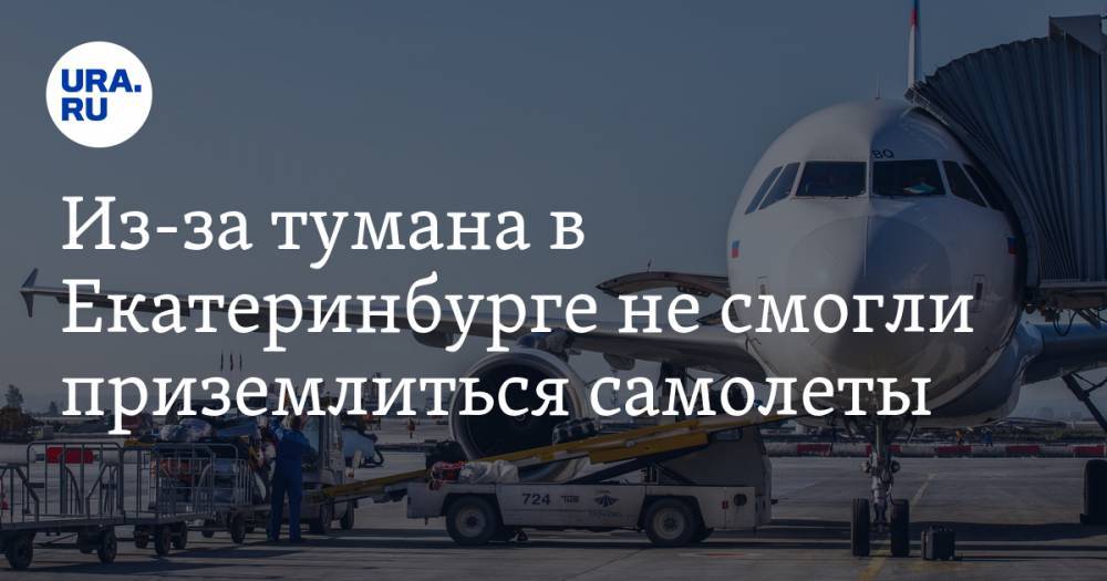 Из-за тумана в Екатеринбурге не смогли приземлиться самолеты — URA.RU
