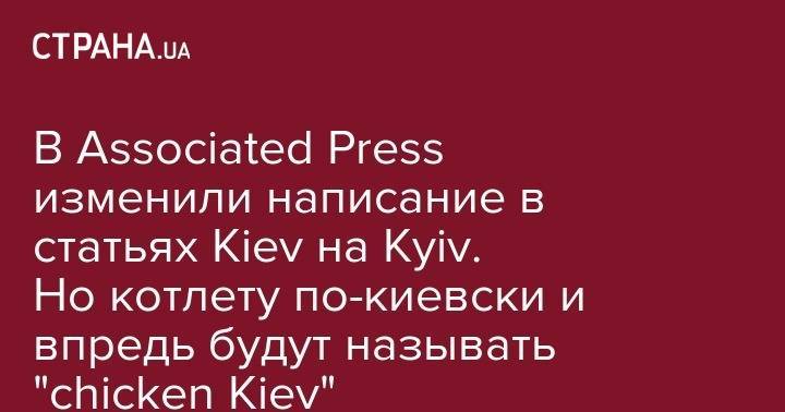 В Associated Press изменили написание в статьях Kiev на Kyiv. Но котлету по-киевски и впредь будут называть "chicken Kiev"