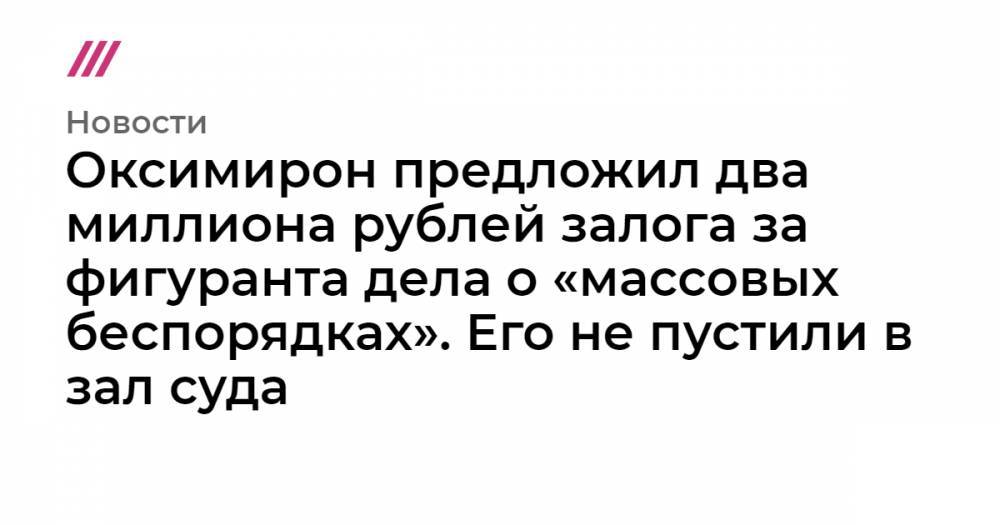 Оксимирон предложил два миллиона рублей залога за фигуранта дела о «массовых беспорядках». Его не пустили в зал суда