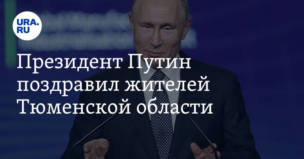Президент Путин поздравил жителей Тюменской области — URA.RU