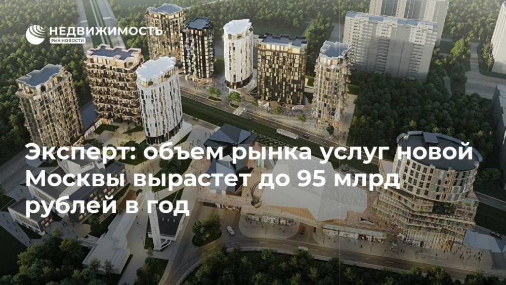 Эксперт: объем рынка услуг новой Москвы вырастет до 95 млрд рублей в год