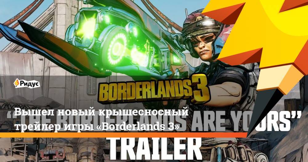Вышел новый крышесносный трейлер игры «Borderlands 3». Ридус