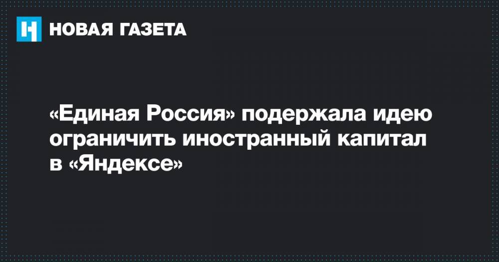«Единая Россия» подержала идею ограничить иностранный капитал в «Яндексе»