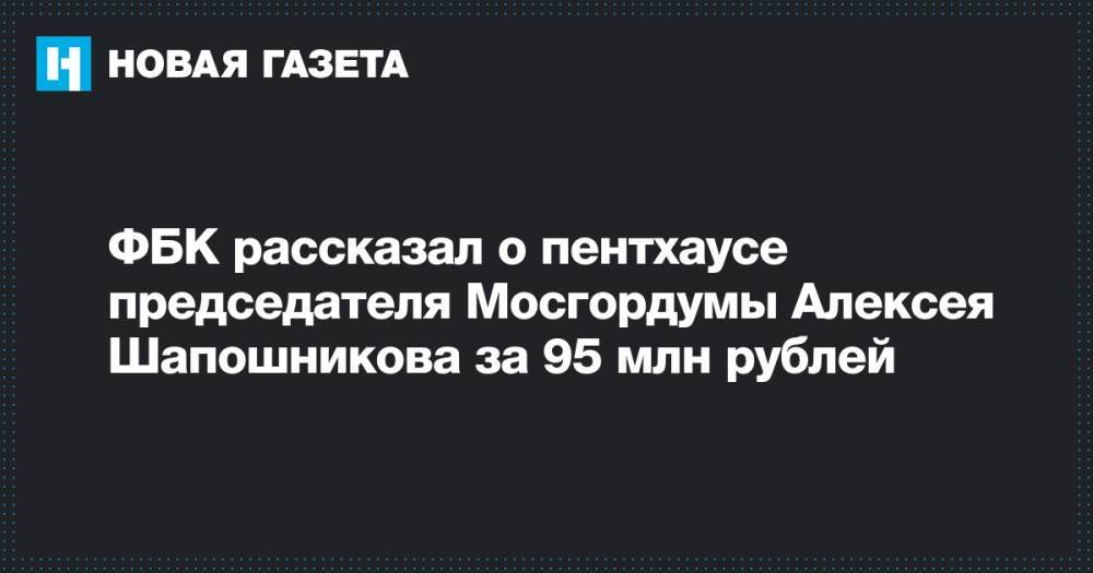 ФБК рассказал о пентхаусе председателя Мосгордумы Алексея Шапошникова за 95 млн рублей