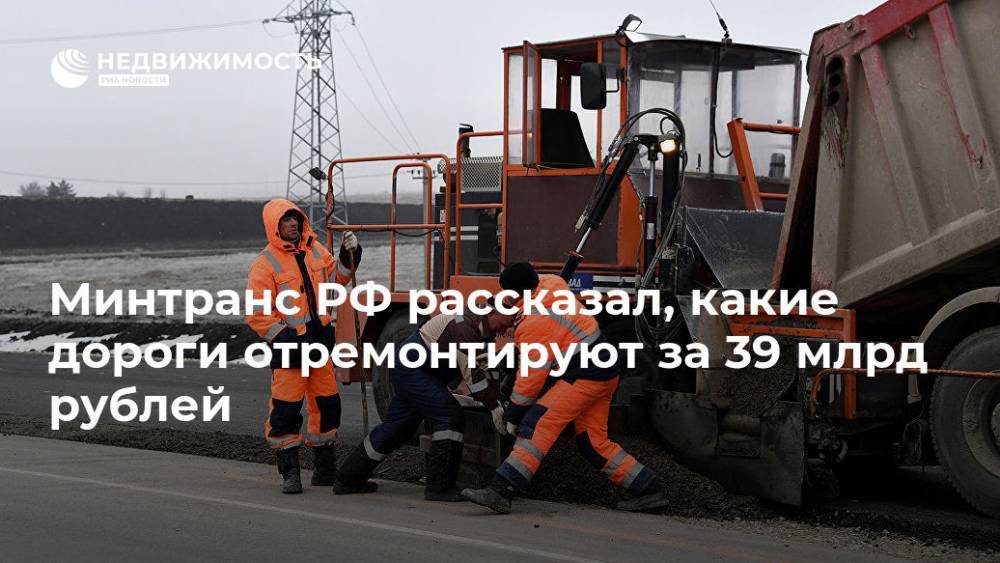 Минтранс РФ рассказал, какие дороги отремонтируют за 39 млрд рублей