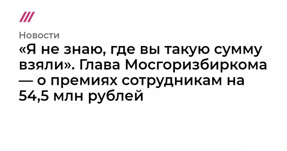 «Я не знаю, где вы такую сумму взяли». Глава Мосгоризбиркома — о премиях сотрудникам на 54,5 млн рублей
