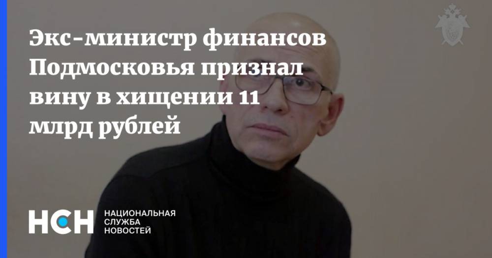 Экс-министр финансов Подмосковья признал вину в хищении 11 млрд рублей