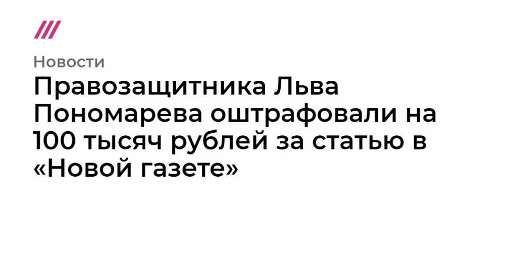 Правозащитника Льва Пономарева оштрафовали на 100 тысяч рублей за статью в «Новой газете»