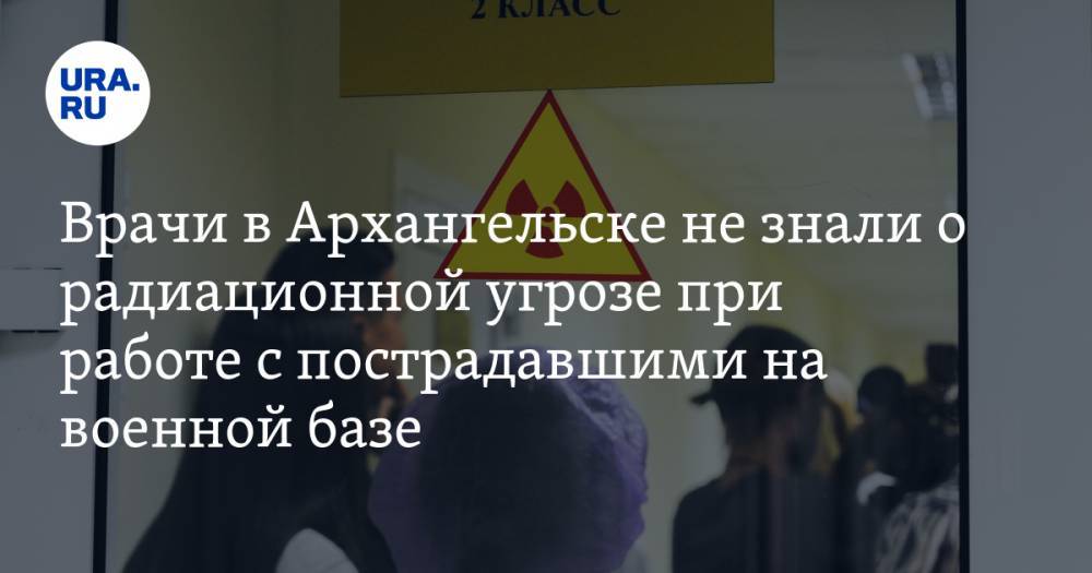 Врачи в Архангельске не знали о радиационной угрозе при работе с пострадавшими на военной базе — URA.RU