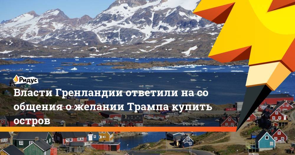 Власти Гренландии ответили на&nbsp;сообщения о&nbsp;желании Трампа купить остров. Ридус