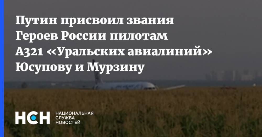 Владимир Путин присвоил звания Героев России пилотам Airbus A321 «Уральских авиалиний»  Юсупову и Мурзину