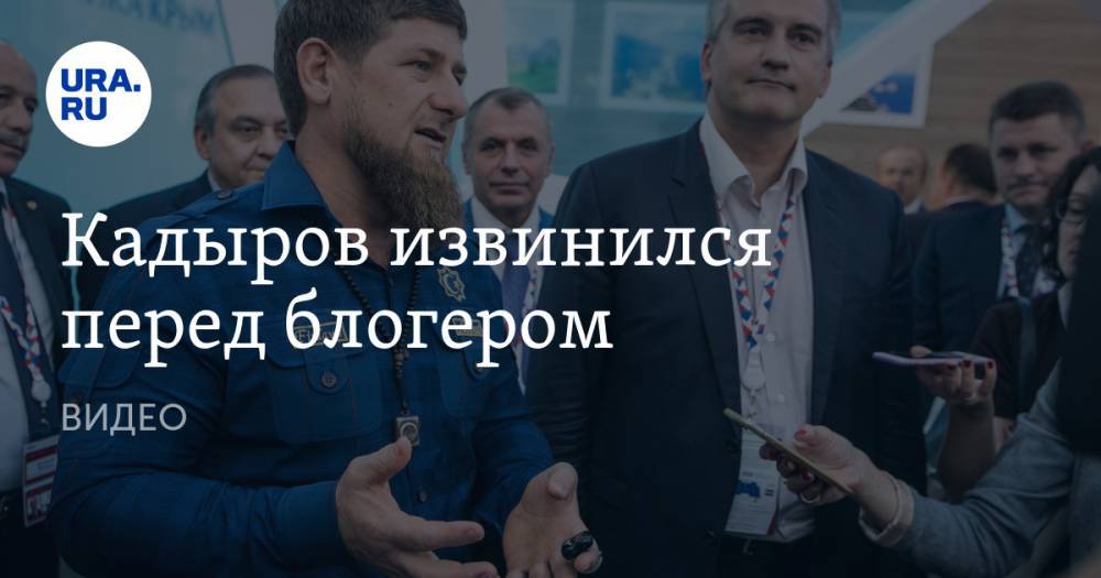 Кадыров извинился перед блогером. ВИДЕО — URA.RU