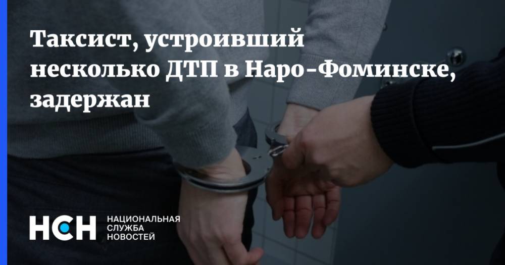 Таксист, устроивший несколько ДТП в Наро-Фоминске, задержан