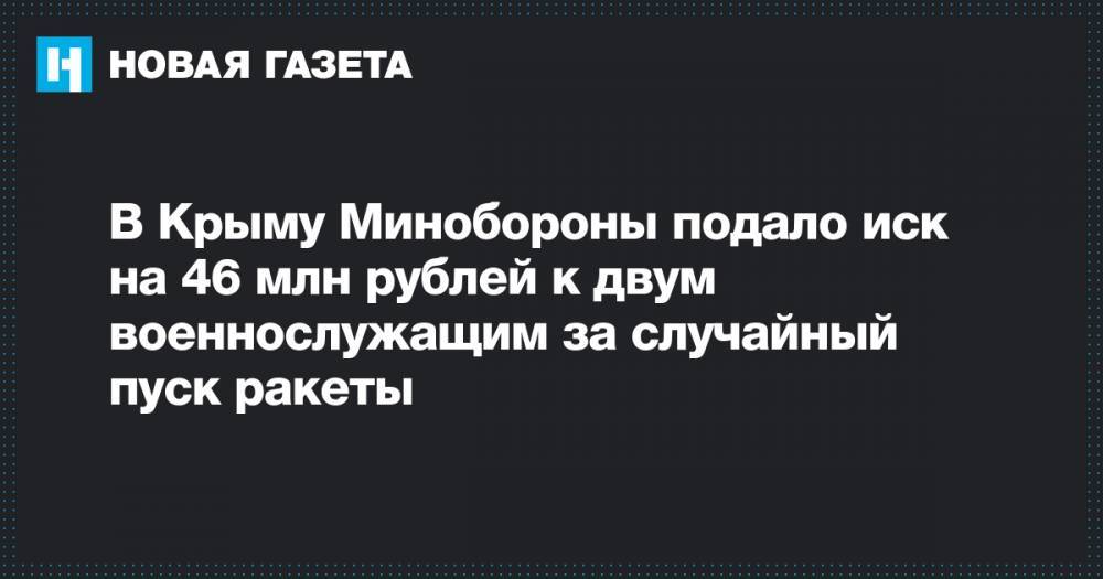 В Крыму Минобороны подало иск на 46 млн рублей к двум военнослужащим за случайный пуск ракеты
