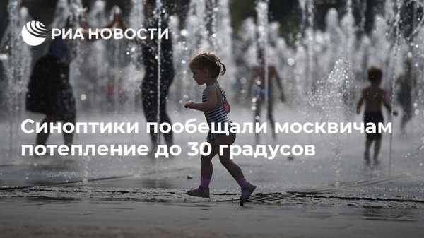 Синоптики пообещали москвичам потепление до 30 градусов