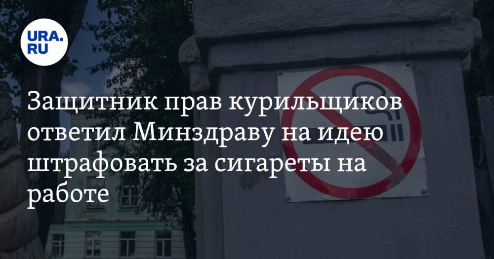 Защитник прав курильщиков ответил Минздраву на идею штрафовать за сигареты на работе — URA.RU