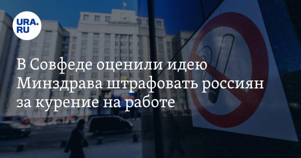 В Совфеде оценили идею Минздрава штрафовать россиян за курение на работе — URA.RU