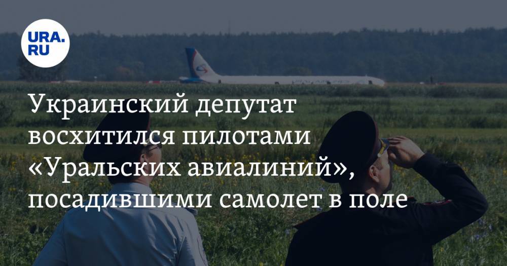 Украинский депутат восхитился пилотами «Уральских авиалиний», посадившими самолет в поле — URA.RU
