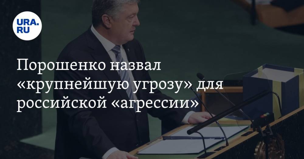 Порошенко назвал «крупнейшую угрозу» для российской «агрессии» — URA.RU