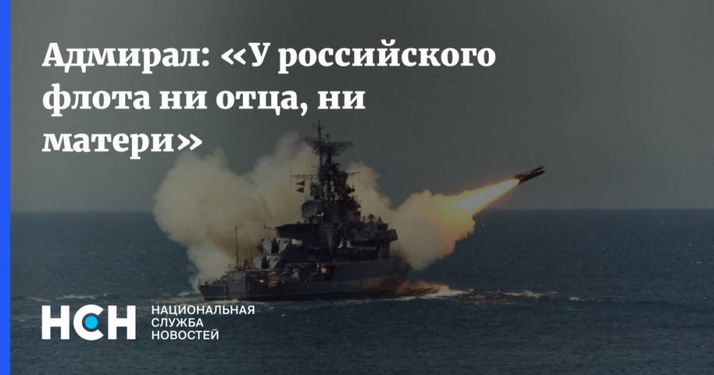 Адмирал: «У российского флота ни отца, ни матери»