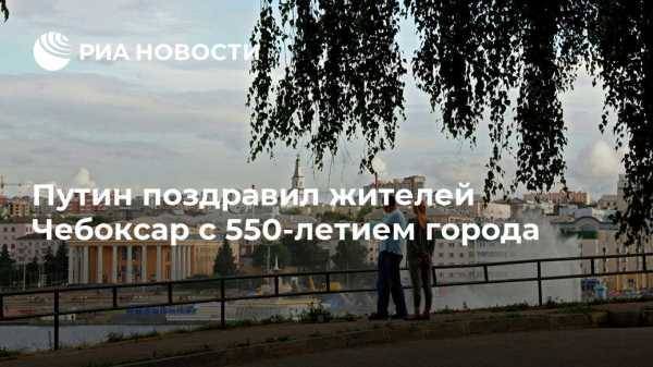 Путин поздравил жителей Чебоксар с 550-летием города