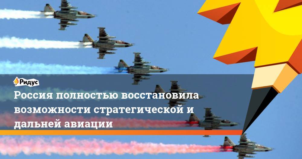 Россия полностью восстановила возможности стратегической и дальней авиации. Ридус