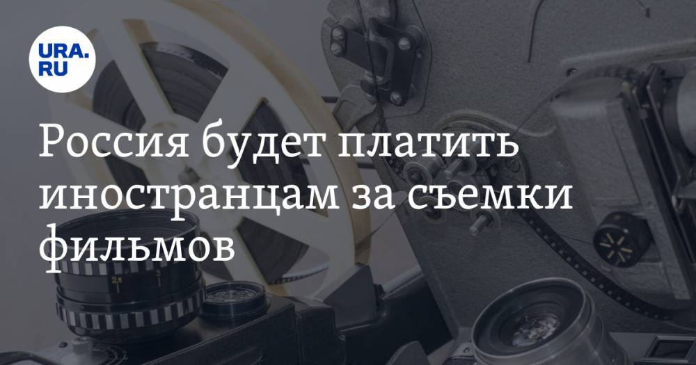 Россия будет платить иностранцам за съемки фильмов — URA.RU