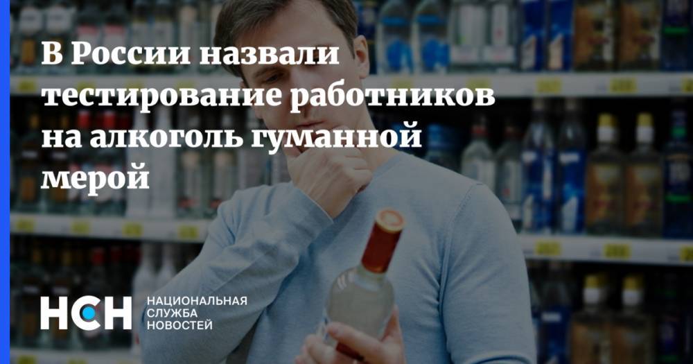 В «Трезвой России» назвали тестирование работников на алкоголь гуманной мерой
