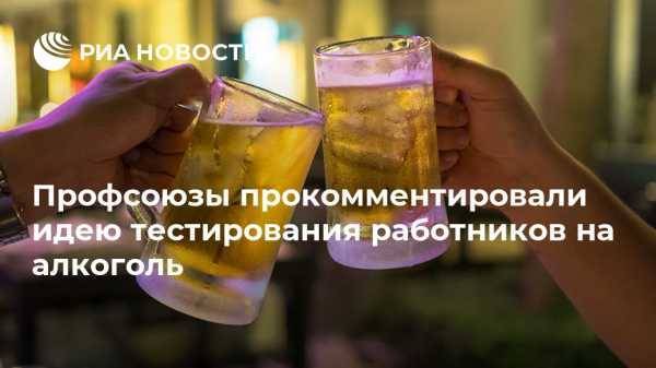Профсоюзы прокомментировали идею тестирования работников на алкоголь