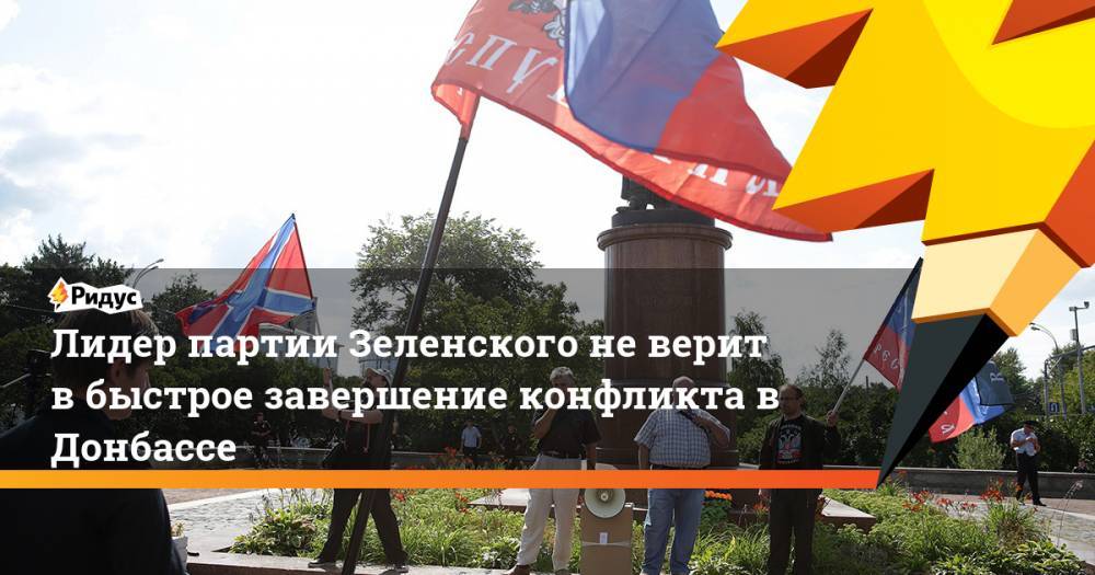 Лидер партии Зеленского не верит в быстрое завершение конфликта в Донбассе. Ридус