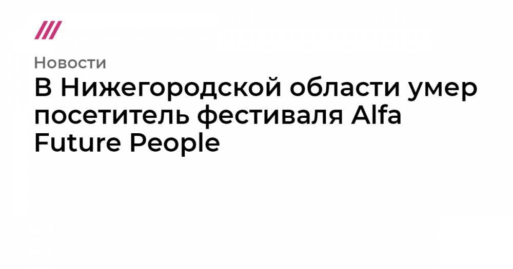 В Нижегородской области умер посетитель фестиваля Alfa Future People